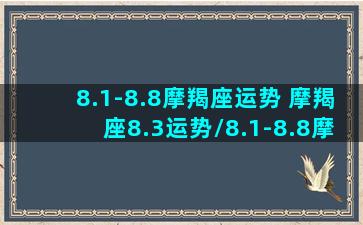 8.1-8.8摩羯座运势 摩羯座8.3运势/8.1-8.8摩羯座运势 摩羯座8.3运势-我的网站